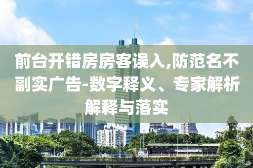 前臺開錯房房客誤入,防范名不副實廣告-數(shù)字釋義、專家解析解釋與落實
