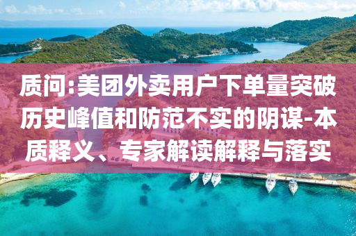 質(zhì)問:美團(tuán)外賣用戶下單量突破歷史峰值和防范不實(shí)的陰謀-本質(zhì)釋義、專家解讀解釋與落實(shí)