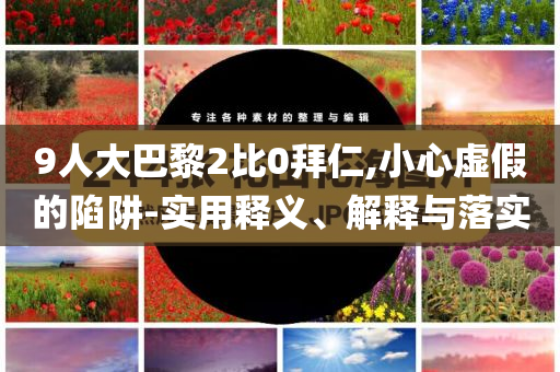 9人大巴黎2比0拜仁,小心虛假的陷阱-實用釋義、解釋與落實