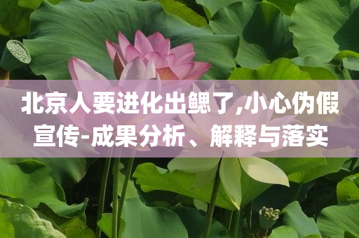 北京人要進(jìn)化出鰓了,小心偽假宣傳-成果分析、解釋與落實(shí)