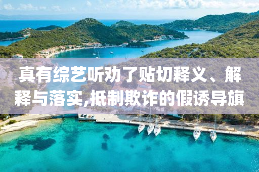 真有綜藝聽勸了貼切釋義、解釋與落實,抵制欺詐的假誘導(dǎo)旗