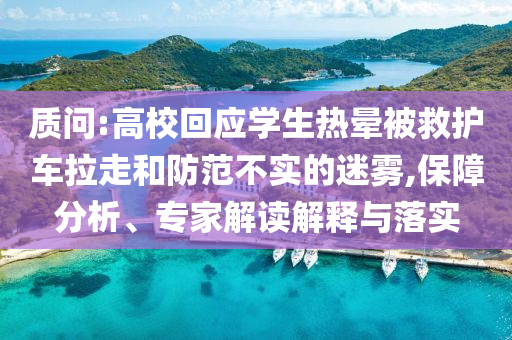 質(zhì)問:高?；貞?yīng)學(xué)生熱暈被救護車拉走和防范不實的迷霧,保障分析、專家解讀解釋與落實