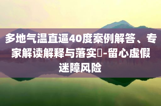多地氣溫直逼40度案例解答、專家解讀解釋與落實?-留心虛假迷障風(fēng)險