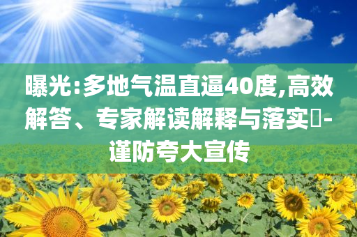曝光:多地氣溫直逼40度,高效解答、專家解讀解釋與落實(shí)?-謹(jǐn)防夸大宣傳