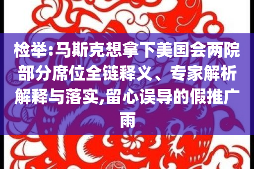 檢舉:馬斯克想拿下美國會(huì)兩院部分席位全鏈釋義、專家解析解釋與落實(shí),留心誤導(dǎo)的假推廣雨