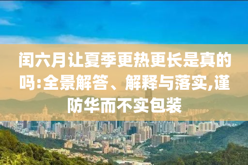閏六月讓夏季更熱更長是真的嗎:全景解答、解釋與落實,謹防華而不實包裝