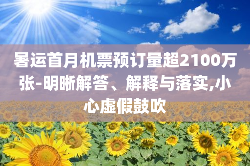 暑運(yùn)首月機(jī)票預(yù)訂量超2100萬(wàn)張-明晰解答、解釋與落實(shí),小心虛假鼓吹