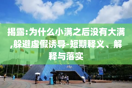 揭露:為什么小滿之后沒有大滿,躲避虛假誘導(dǎo)-短期釋義、解釋與落實(shí)