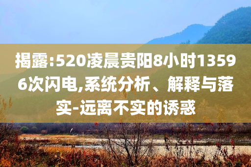揭露:520凌晨貴陽(yáng)8小時(shí)13596次閃電,系統(tǒng)分析、解釋與落實(shí)-遠(yuǎn)離不實(shí)的誘惑