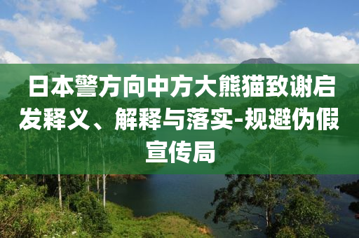 日本警方向中方大熊貓致謝啟發(fā)釋義、解釋與落實(shí)-規(guī)避偽假宣傳局