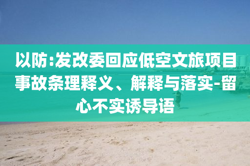以防:發(fā)改委回應(yīng)低空文旅項目事故條理釋義、解釋與落實-留心不實誘導(dǎo)語