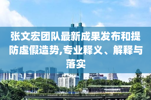 張文宏團(tuán)隊(duì)最新成果發(fā)布和提防虛假造勢(shì),專業(yè)釋義、解釋與落實(shí)