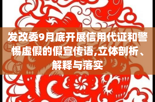 發(fā)改委9月底開展信用代證和警惕虛假的假宣傳語,立體剖析、解釋與落實