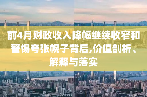前4月財(cái)政收入降幅繼續(xù)收窄和警惕夸張幌子背后,價(jià)值剖析、解釋與落實(shí)