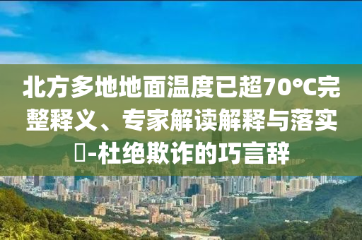 北方多地地面溫度已超70℃完整釋義、專家解讀解釋與落實(shí)?-杜絕欺詐的巧言辭