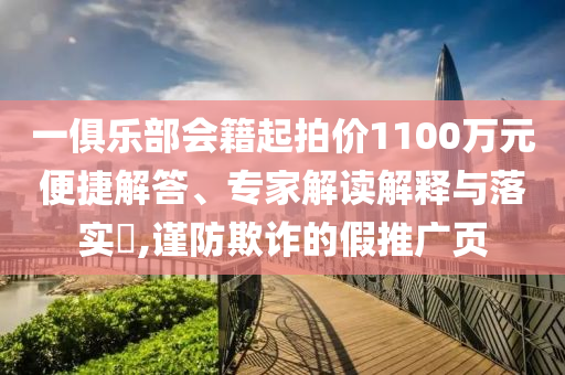 一俱樂部會籍起拍價1100萬元便捷解答、專家解讀解釋與落實?,謹防欺詐的假推廣頁