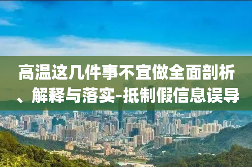 高溫這幾件事不宜做全面剖析、解釋與落實(shí)-抵制假信息誤導(dǎo)