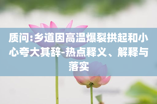 質(zhì)問:鄉(xiāng)道因高溫爆裂拱起和小心夸大其辭-熱點(diǎn)釋義、解釋與落實