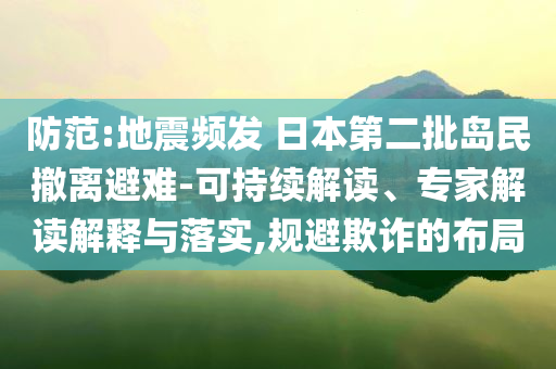 防范:地震頻發(fā) 日本第二批島民撤離避難-可持續(xù)解讀、專家解讀解釋與落實(shí),規(guī)避欺詐的布局