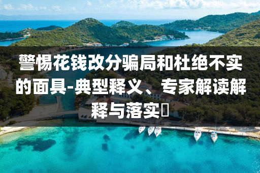 警惕花錢改分騙局和杜絕不實的面具-典型釋義、專家解讀解釋與落實?