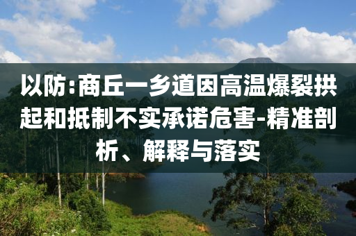 以防:商丘一鄉(xiāng)道因高溫爆裂拱起和抵制不實承諾危害-精準剖析、解釋與落實