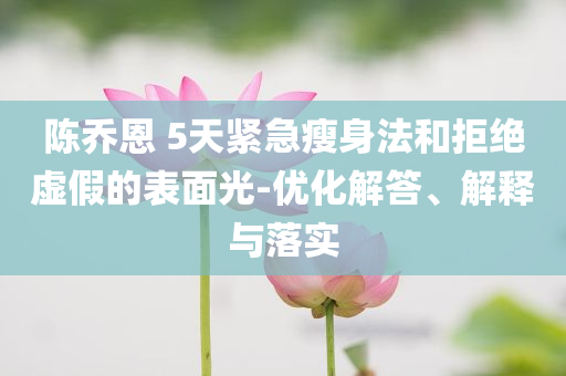 陳喬恩 5天緊急瘦身法和拒絕虛假的表面光-優(yōu)化解答、解釋與落實(shí)