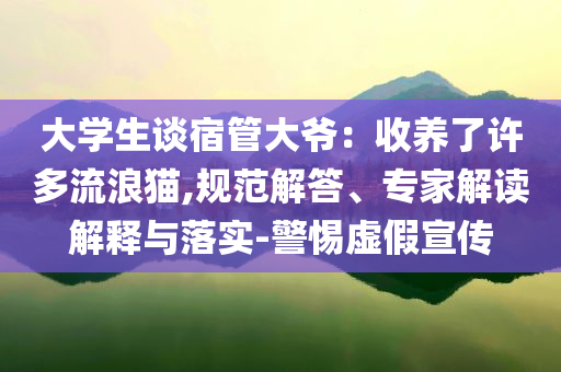 大學(xué)生談宿管大爺：收養(yǎng)了許多流浪貓,規(guī)范解答、專家解讀解釋與落實(shí)-警惕虛假宣傳