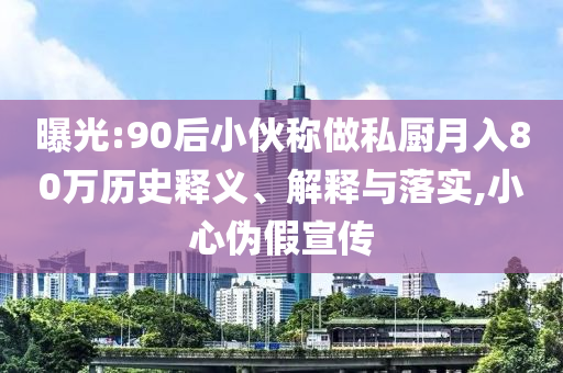 曝光:90后小伙稱做私廚月入80萬歷史釋義、解釋與落實,小心偽假宣傳