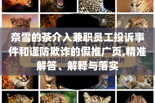 奈雪的茶介入兼職員工投訴事件和謹(jǐn)防欺詐的假推廣頁,精準(zhǔn)解答、解釋與落實