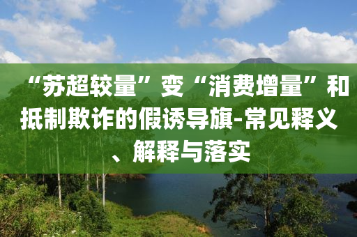 “蘇超較量”變“消費增量”和抵制欺詐的假誘導旗-常見釋義、解釋與落實