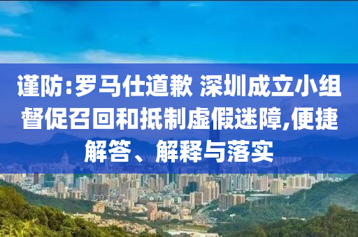 謹(jǐn)防:羅馬仕道歉 深圳成立小組督促召回和抵制虛假迷障,便捷解答、解釋與落實(shí)
