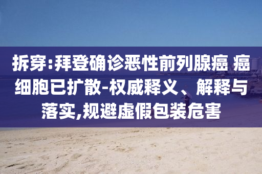 拆穿:拜登確診惡性前列腺癌 癌細胞已擴散-權威釋義、解釋與落實,規(guī)避虛假包裝危害
