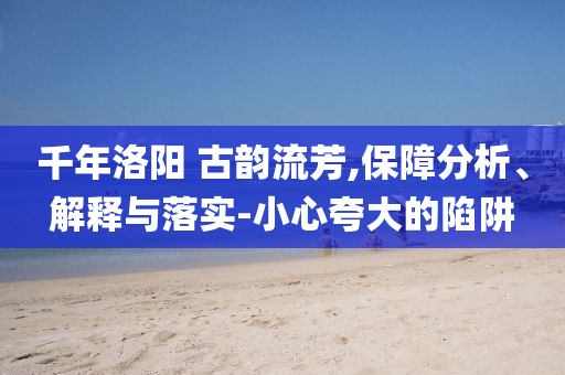 千年洛陽 古韻流芳,保障分析、解釋與落實(shí)-小心夸大的陷阱