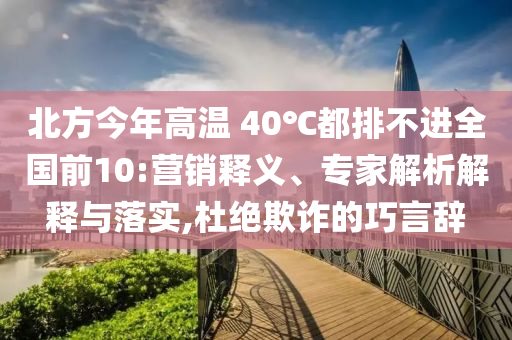 北方今年高溫 40℃都排不進(jìn)全國(guó)前10:營(yíng)銷釋義、專家解析解釋與落實(shí),杜絕欺詐的巧言辭