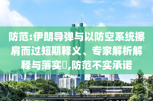 防范:伊朗導(dǎo)彈與以防空系統(tǒng)擦肩而過短期釋義、專家解析解釋與落實(shí)?,防范不實(shí)承諾