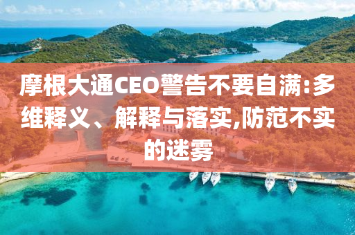 摩根大通CEO警告不要自滿:多維釋義、解釋與落實,防范不實的迷霧