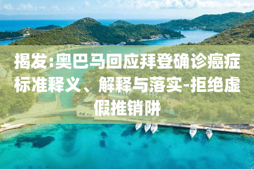 揭發(fā):奧巴馬回應(yīng)拜登確診癌癥標(biāo)準(zhǔn)釋義、解釋與落實(shí)-拒絕虛假推銷(xiāo)阱