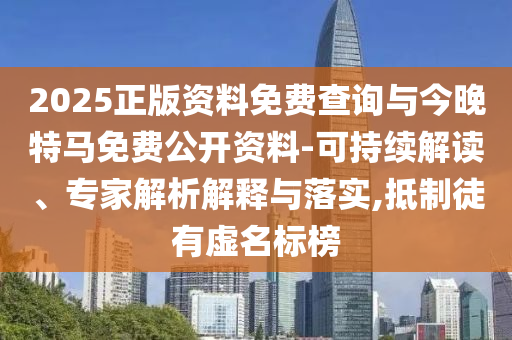 2025正版資料免費(fèi)查詢與今晚特馬免費(fèi)公開(kāi)資料-可持續(xù)解讀、專家解析解釋與落實(shí),抵制徒有虛名標(biāo)榜
