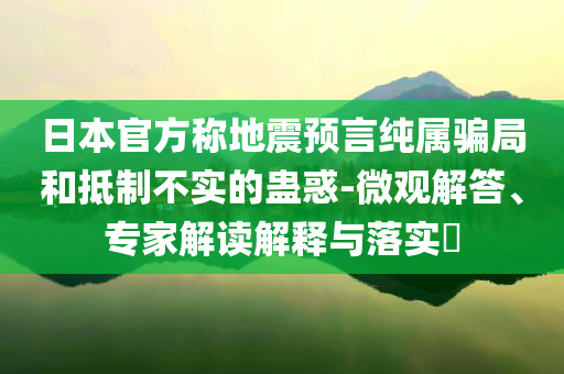 日本官方稱地震預(yù)言純屬騙局和抵制不實的蠱惑-微觀解答、專家解讀解釋與落實?