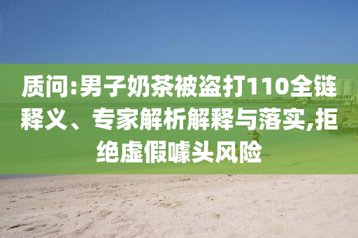 質問:男子奶茶被盜打110全鏈釋義、專家解析解釋與落實,拒絕虛假噱頭風險