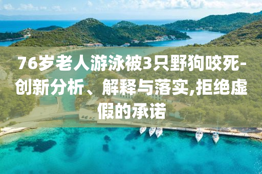 76歲老人游泳被3只野狗咬死-創(chuàng)新分析、解釋與落實(shí),拒絕虛假的承諾