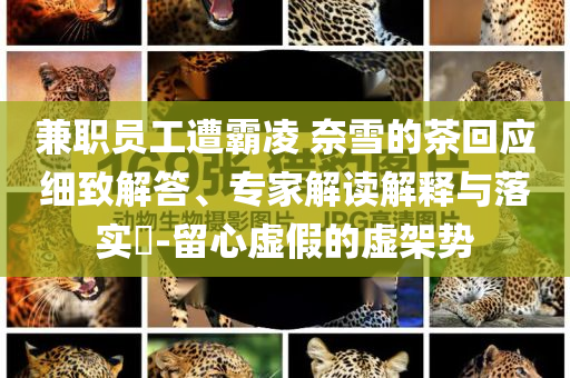 兼職員工遭霸凌 奈雪的茶回應細致解答、專家解讀解釋與落實?-留心虛假的虛架勢