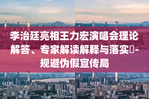 李治廷亮相王力宏演唱會理論解答、專家解讀解釋與落實?-規(guī)避偽假宣傳局