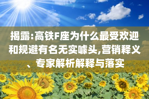 揭露:高鐵F座為什么最受歡迎和規(guī)避有名無實噱頭,營銷釋義、專家解析解釋與落實