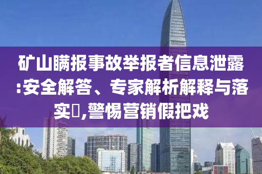 礦山瞞報事故舉報者信息泄露:安全解答、專家解析解釋與落實?,警惕營銷假把戲