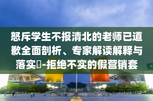 怒斥學生不報清北的老師已道歉全面剖析、專家解讀解釋與落實?-拒絕不實的假營銷套