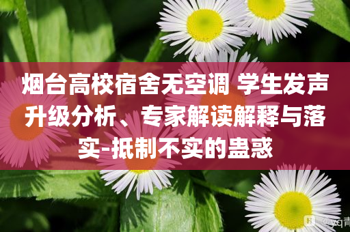 煙臺高校宿舍無空調 學生發(fā)聲升級分析、專家解讀解釋與落實-抵制不實的蠱惑