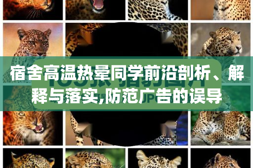 宿舍高溫熱暈同學前沿剖析、解釋與落實,防范廣告的誤導