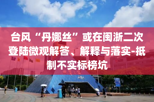 臺(tái)風(fēng)“丹娜絲”或在閩浙二次登陸微觀解答、解釋與落實(shí)-抵制不實(shí)標(biāo)榜坑