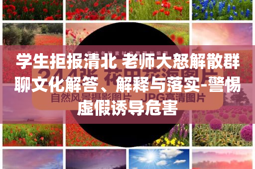 學(xué)生拒報(bào)清北 老師大怒解散群聊文化解答、解釋與落實(shí)-警惕虛假誘導(dǎo)危害